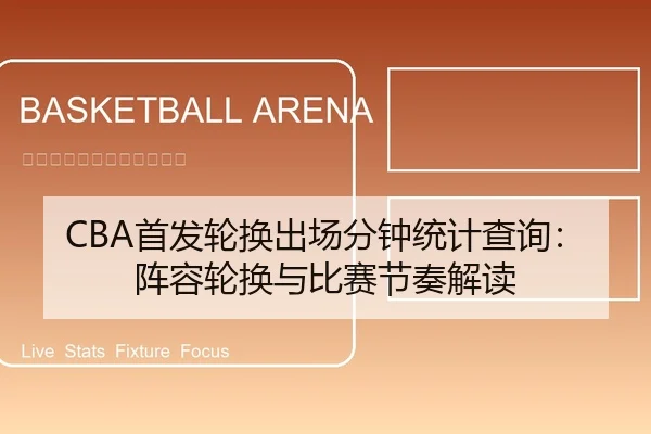 CBA首发轮换出场分钟统计查询：阵容轮换与比赛节奏解读